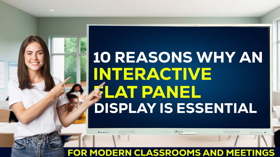 10 Reasons Why an Interactive Flat Panel Display is Essential for Modern Classrooms and Meetings