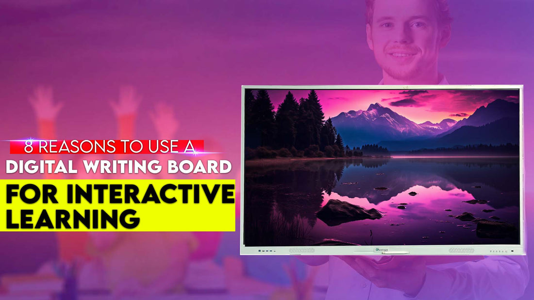8 Reasons to Use a Digital Writing Board for Interactive Learning