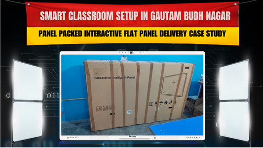 Smart Classroom Setup in Gautam Budh Nagar | Panel Packed Interactive Flat Panel Delivery Case Study