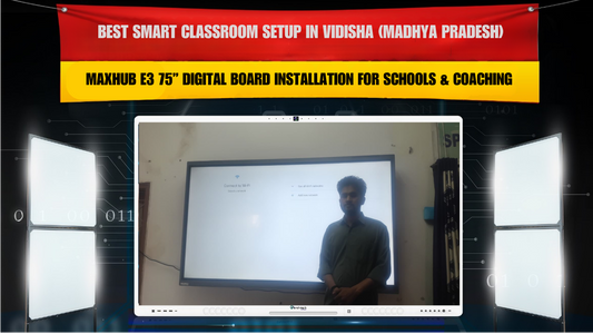 Best Smart Classroom Setup in Vidisha (Madhya Pradesh) | MAXHUB E3 75” Digital Board Installation for Schools & Coaching