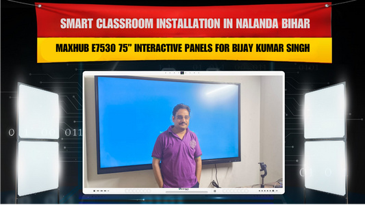 Smart Classroom Installation in Nalanda Bihar with 2 Maxhub E7530 75” Interactive Panels for Bijay Kumar Singh